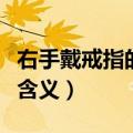 右手戴戒指的含义是什么（右手戴戒指有哪些含义）