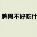 脾胃不好吃什么（脾胃不好应该吃什么食物）