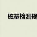 桩基检测规范什么要求（需要注意什么）