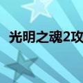 光明之魂2攻略（光明之魂2攻略简单解析）
