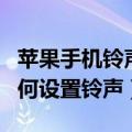 苹果手机铃声怎么设置铃声（苹果手机铃声如何设置铃声）