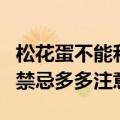 松花蛋不能和什么一起吃（下面这些皮蛋食用禁忌多多注意）