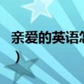亲爱的英语怎么写（亲爱的用英语是怎么写的）