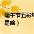 端午节五彩绳寓意是什么（端午节五彩绳寓意是啥）