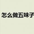 怎么做五味子茶（简单做出五味子茶的方法）