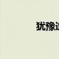 犹豫造句（用犹豫怎么造句）