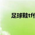 足球鞋tf什么意思（足球鞋tf是什么）