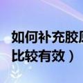 如何补充胶原蛋白最有效（怎样补充胶原蛋白比较有效）