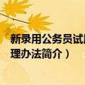 新录用公务员试用期管理办法（关于新录用公务员试用期管理办法简介）