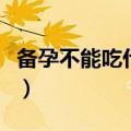 备孕不能吃什么食物（备孕不能吃食物有哪些）