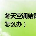 冬天空调结霜怎么办（冬天空调外机结霜严重怎么办）