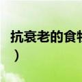 抗衰老的食物有哪些（抗衰老的食物以及功效）