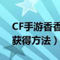CF手游香香如何免费得（cf手游香香角色的获得方法）