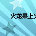 火龙果上火吗（吃火龙果有什么功效）