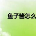 鱼子酱怎么做好吃（制作鱼子酱的方法）