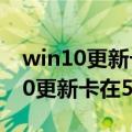 win10更新卡在57%怎么办（如何解决win10更新卡在57%不动）