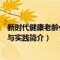 新时代健康老龄化理论与实践（关于新时代健康老龄化理论与实践简介）