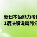 新日本语能力考试N1语法解说篇（关于新日本语能力考试N1语法解说篇简介）