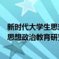 新时代大学生思想政治教育研究与探索（关于新时代大学生思想政治教育研究与探索简介）