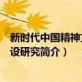 新时代中国精神文明建设研究（关于新时代中国精神文明建设研究简介）