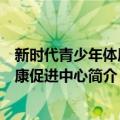 新时代青少年体质健康促进中心（关于新时代青少年体质健康促进中心简介）