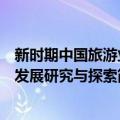 新时期中国旅游业发展研究与探索（关于新时期中国旅游业发展研究与探索简介）