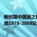 新时期中国画之路1978-2008论文集（关于新时期中国画之路1978-2008论文集简介）