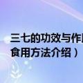 三七的功效与作用及食用方法有哪些（三七的功效与作用及食用方法介绍）