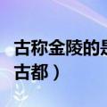 古称金陵的是现在的哪一座城市（原来是这个古都）