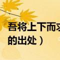 吾将上下而求索是谁的名言（吾将上下而求索的出处）