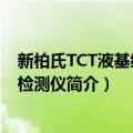 新柏氏TCT液基细胞学检测仪（关于新柏氏TCT液基细胞学检测仪简介）