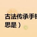 古法传承手镯是什么意思（古法传承手镯的意思是）