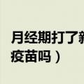 月经期打了新冠疫苗怎么办（月经期能打新冠疫苗吗）