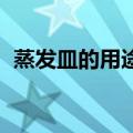 蒸发皿的用途是什么（蒸发皿有什么 用途）