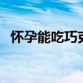 怀孕能吃巧克力吗（孕妇能不能吃巧克力）