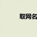 取网名大全（取网名攻略大全）