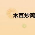 木耳炒鸡蛋（怎样制作木耳炒鸡蛋）
