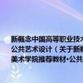 新概念中国高等职业技术学院艺术设计规范教材·环境艺术设计 中国美术学院推荐教材·公共艺术设计（关于新概念中国高等职业技术学院艺术设计规范教材·环境艺术设计 中国美术学院推荐教材·公共艺术设计简介）