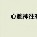 心驰神往有哪些造句（心驰神往造句）