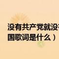 没有共产党就没有新中国歌词简谱（没有共产党就没有新中国歌词是什么）