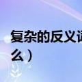 复杂的反义词可以有哪些（复杂的近义词有什么）