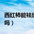 西红柿能祛斑吗（天天吃西红柿能淡化黄褐斑吗）