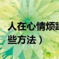 人在心情烦躁的时候应该怎么办（可以试试这些方法）