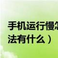 手机运行慢怎么解决方法（手机运行慢解决方法有什么）
