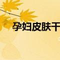 孕妇皮肤干燥怎么办（做到以下几方面）