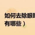 如何去除眼睛红血丝（去除眼睛红血丝的方法有哪些）