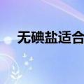无碘盐适合什么人吃（哪些人吃无碘盐）