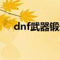 dnf武器锻造方法（原来是这样锻造的）