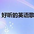 好听的英语歌曲（推荐一些好听的英文歌曲）