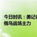 今日时讯：美记者瓦格纳有区别于俄军的优势 瓦格纳为何成俄乌战场主力